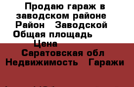 Продаю гараж в заводском районе › Район ­ Заводской › Общая площадь ­ 24 › Цена ­ 40 000 - Саратовская обл. Недвижимость » Гаражи   